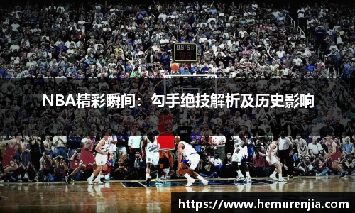 NBA精彩瞬间：勾手绝技解析及历史影响